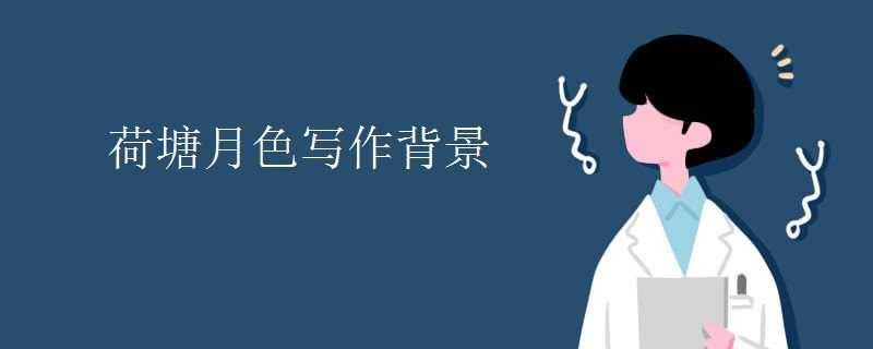 荷塘月色写作背景 荷塘月色写作背景