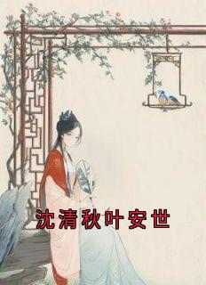 《沈清秋叶安世》沈清秋叶安世大结局免费试读
