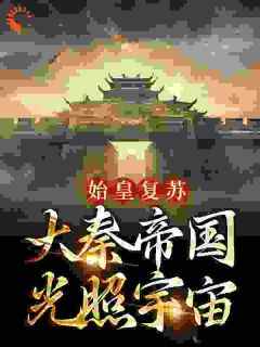 《蒙恬秦政》始皇复苏，大秦帝国光照宇宙章节在线试读