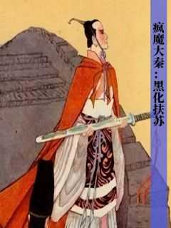 疯魔大秦：黑化扶苏小说_《扶苏王轩龙兴凌烟阁》小说全文在线试读