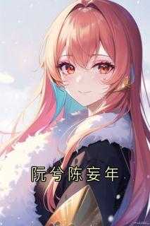 《阮兮陈妄年》阮兮陈妄年小说最新章节目录及全文精彩章节