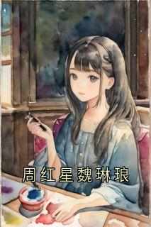 魏琳琅周红星周红星魏琳琅免费在线全文阅读