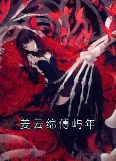 《姜云绵傅屿年》小说章节列表在线试读_姜云绵傅屿年小说阅读