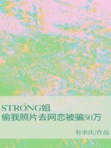 《strong姐偷我照片去网恋被骗50万》全集免费在线阅读（苏汐李浣）