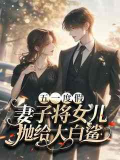 《五一度假，妻子将女儿抛给大白鲨》小说章节列表在线试读_杨晟吴月徐宇恒小说阅读