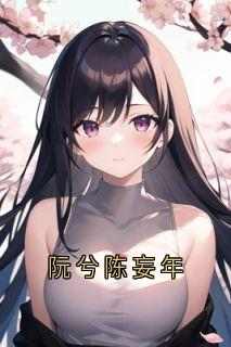 《阮兮陈妄年》小说最新章节免费阅读（精彩章节未删节）