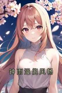 倪风畅钟雨浥小说_钟雨浥倪风畅(倪风畅钟雨浥)小说阅读