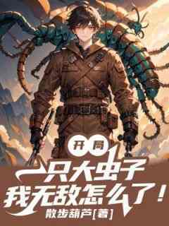 《开局一只大虫子，我无敌怎么了！》小说精彩阅读_《开局一只大虫子，我无敌怎么了！》最新章节列表