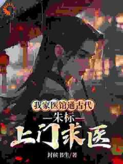 《我家医馆通古代，朱标上门求医》小说精彩试读_《我家医馆通古代，朱标上门求医》最新章节