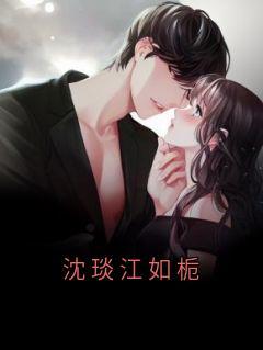 《江如栀沈琰》全集免费在线阅读（沈琰江如栀）