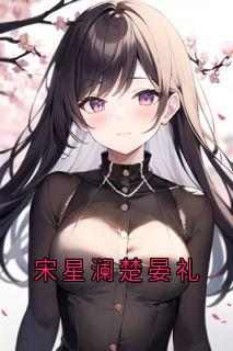 宋星澜楚晏礼免费阅读(宋星澜楚晏礼全本资源)_无广告