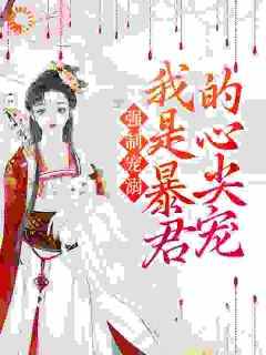 《强制宠溺，我是暴君的心尖宠》最新章节免费阅读（完整版未删节）