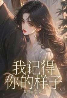 《我记得你的样子》完结版在线阅读_《我记得你的样子》最新章节目录