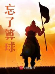 《忘了算球》最新章节免费阅读（完整版未删节）