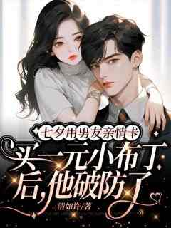 《七夕用男友亲情卡买一元小布丁后，他破防了》完结版精彩阅读_《七夕用男友亲情卡买一元小布丁后，他破防了》最新章节列表
