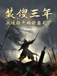 装傻三年，从边疆开始称霸天下李天策石姬_装傻三年，从边疆开始称霸天下在线阅读