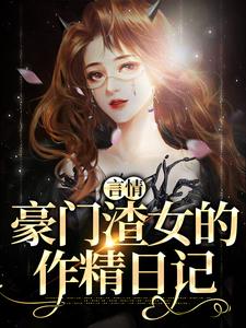 《言情：豪门渣女的作精日记》小说精彩阅读_《言情：豪门渣女的作精日记》最新章节目录