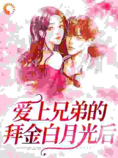 爱上兄弟的拜金白月光后江游云溪小说全文章节阅读_爱上兄弟的拜金白月光后免费精彩章节