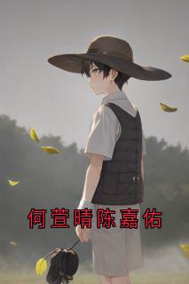《何萱晴陈嘉佑》完结版在线阅读_《何萱晴陈嘉佑》最新章节列表