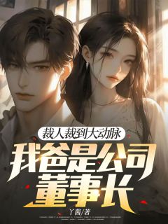 《裁人裁到大动脉，我爸是公司董事长》小说全文精彩试读_《裁人裁到大动脉，我爸是公司董事长》最新章节列表