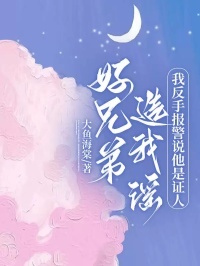 林栋孙鹏好兄弟造我谣，我反手报警说他是证人by大鱼海棠完整在线阅读
