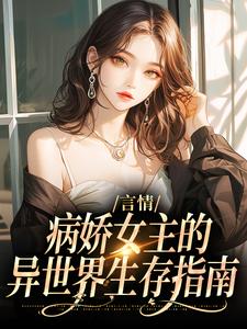 《言情：病娇女主的异世界生存指南》小说章节列表精彩试读_路伊亚兰小说阅读
