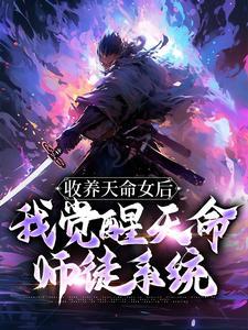 《收养天命女后，我觉醒天命师徒系统》小说章节在线试读_古尘古梦璃小说全文