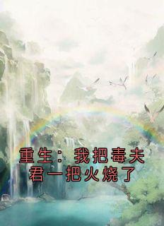 《重生：我把毒夫君一把火烧了》全文在线试读_第18章