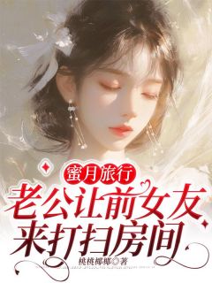 蜜月旅行，老公让前女友来打扫房间蜜月旅行，老公让前女友来打扫房间小说_贺峻陈溪在线阅读