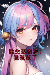 唐果李延重生恋综后，我杀疯了小说免费试读全文章节目录精彩章节