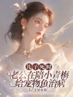 《胡宁秦朗秦沐泽》儿子死时，老公在陪小青梅给宠物鱼治病完结版在线阅读