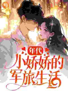 《年代：小娇娇的军旅生活》小说完结版免费阅读_温若瑜温弈钦小说全文