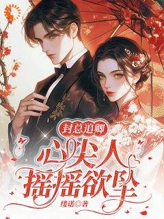 《封总追卿，心尖人摇摇欲坠》小说章节在线试读_唐卿影封易初小说全文