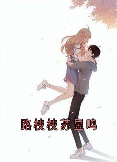 《路枝枝苏昱鸣》小说全集免费免费试读（路枝枝苏昱鸣）