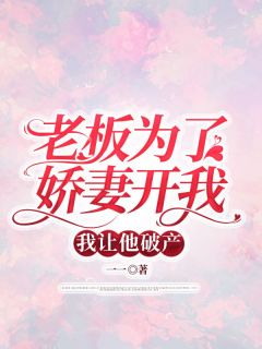 《老板为了娇妻开我，我让他破产》小说在线试读_《老板为了娇妻开我，我让他破产》最新章节列表