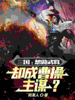 《赵勇曹操》小说章节在线阅读_三国：想做武将，却成曹操主谋？小说全文