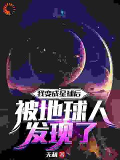 《我变成星球后被地球人发现了》小说章节在线试读_星父星父小说全文