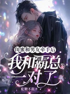 《闺蜜和男友牵手后，我和霸总一对了》小说全文精彩试读_《闺蜜和男友牵手后，我和霸总一对了》最新章节列表