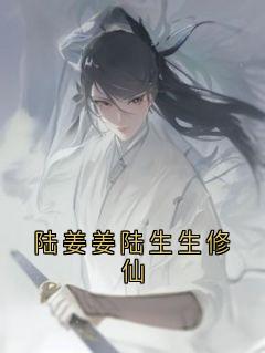 青春小说《陆姜姜陆生生修仙》主角陆姜姜陆生生桀方全文精彩内容免费阅读