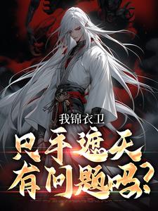 我锦衣卫，只手遮天有问题吗？秦风沈炼目录_我锦衣卫，只手遮天有问题吗？小说阅读