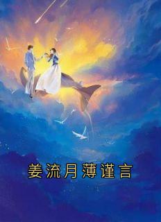 《姜流月薄谨言》小说完结版在线阅读_姜流月薄谨言小说全文