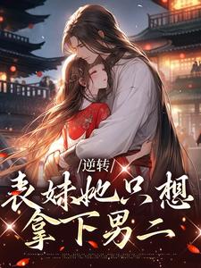 逆转:表妹她只想拿下男二全章节免费在线阅读_林惜杜行之完结版