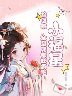 《小福星，捡回家，全皇朝都旺疯啦！》小说最新章节免费阅读（完整版未删节）