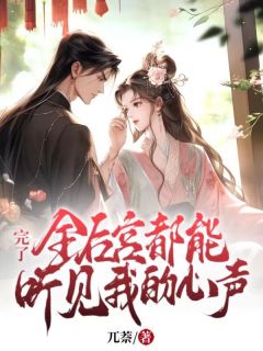 完了！全后宫都能听见我的心声完整全文全集精彩试读_完了！全后宫都能听见我的心声小说免费阅读