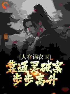 《锦衣卫通灵破案：开局获凌波微步》完结版精彩试读_《锦衣卫通灵破案：开局获凌波微步》最新章节目录