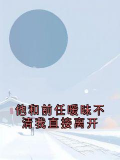 《他和前任***不清我直接离开》顾芊陆湛孟思语章节列表精彩试读