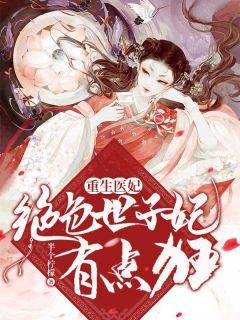 重生医妃：绝色世子妃有点狂全文免费阅读_顾颜夕祁之御小说大结局无弹窗