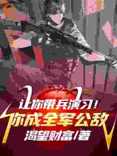 让你演习，你斩首军官震惊全场？完整全文阅读_李然何涛结局无删节