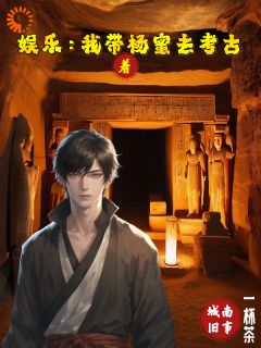 《叶轩杨蜜》娱乐：我带着杨蜜去考古全文在线试读