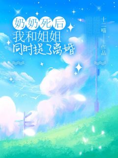 《奶奶死后，我和姐姐同时提了***》小说免费试读_《奶奶死后，我和姐姐同时提了***》最新章节列表